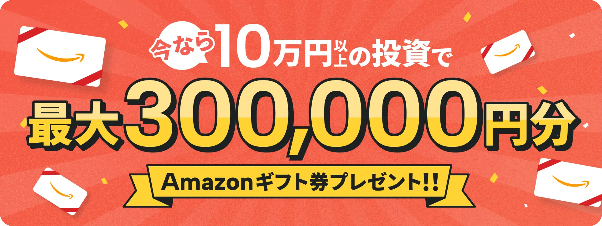 今なら10万円以上の投資で最大300,000円分Amazonギフト券プレゼント!!